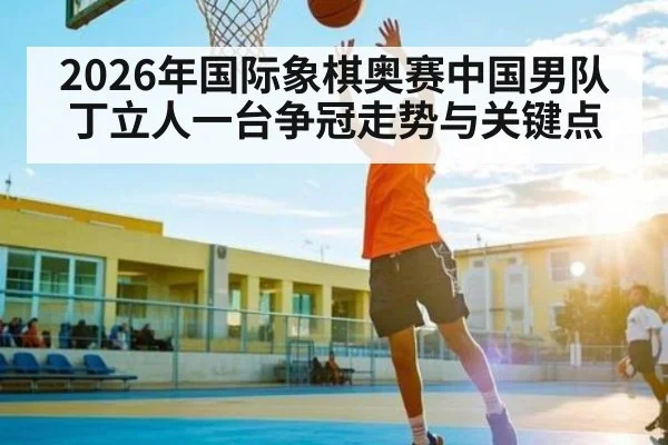 2026年国际象棋奥赛中国男队丁立人一台争冠走势与关键点（jdbyg）