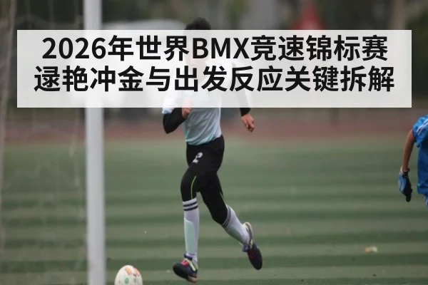 2026年世界BMX竞速锦标赛逯艳冲金与出发反应关键拆解（jdbyg）