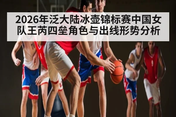 2026年泛大陆冰壶锦标赛中国女队王芮四垒角色与出线形势分析（jdbyg）