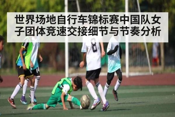 世界场地自行车锦标赛中国队女子团体竞速交接细节与节奏分析