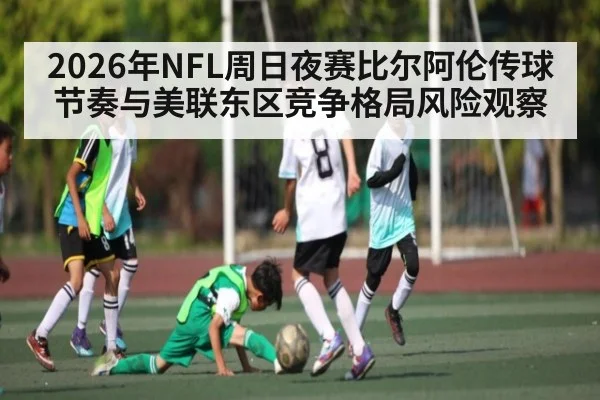 2026年NFL周日夜赛比尔阿伦传球节奏与美联东区竞争格局风险观察(jdbyg)